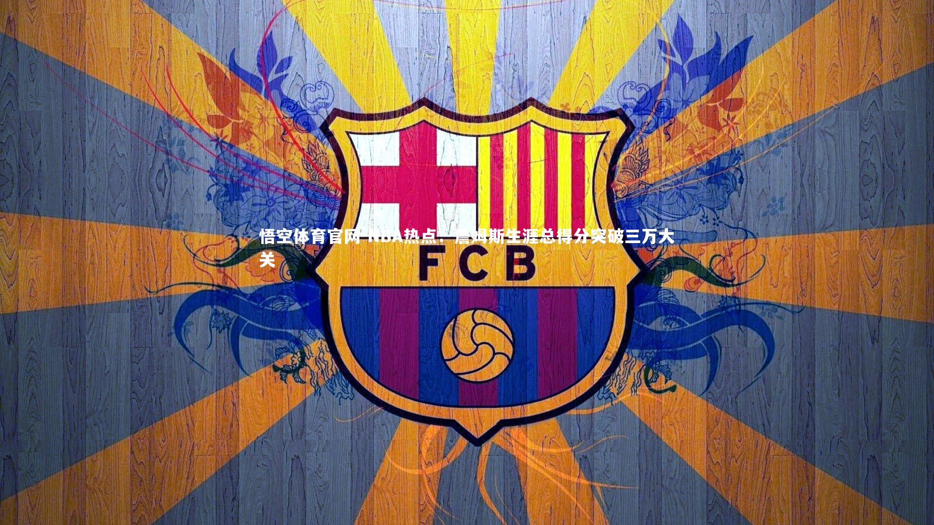 NBA热点：詹姆斯生涯总得分突破三万大关