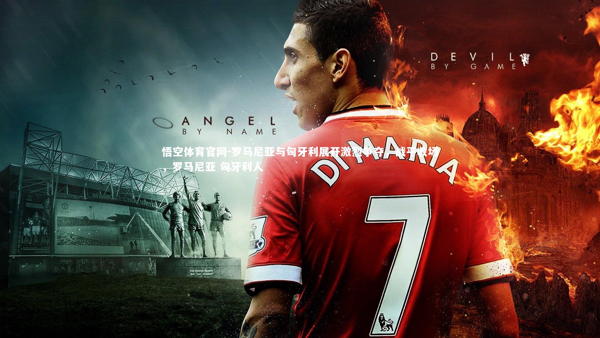 悟空体育官网-罗马尼亚与匈牙利展开激烈争夺，战平收场，罗马尼亚 匈牙利人