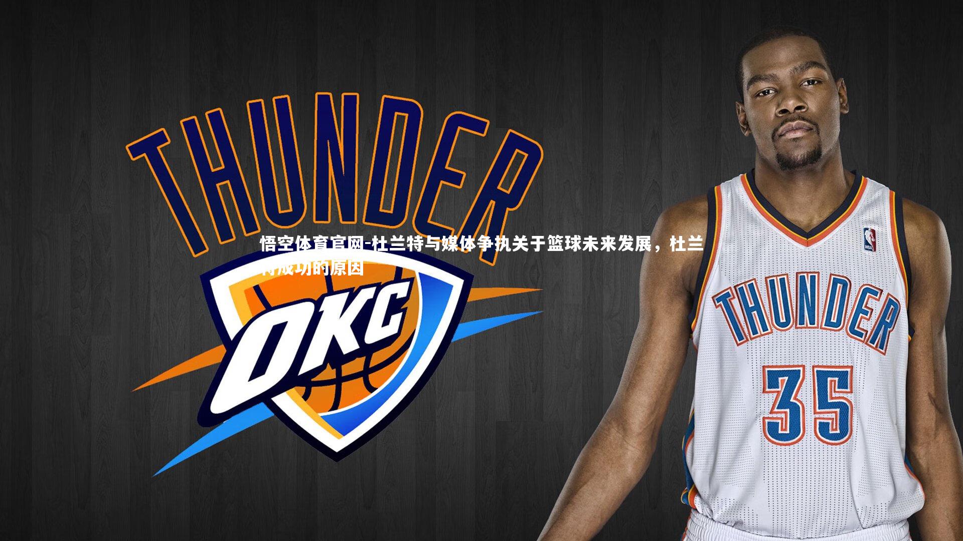 悟空体育官网-杜兰特与媒体争执关于篮球未来发展，杜兰特成功的原因