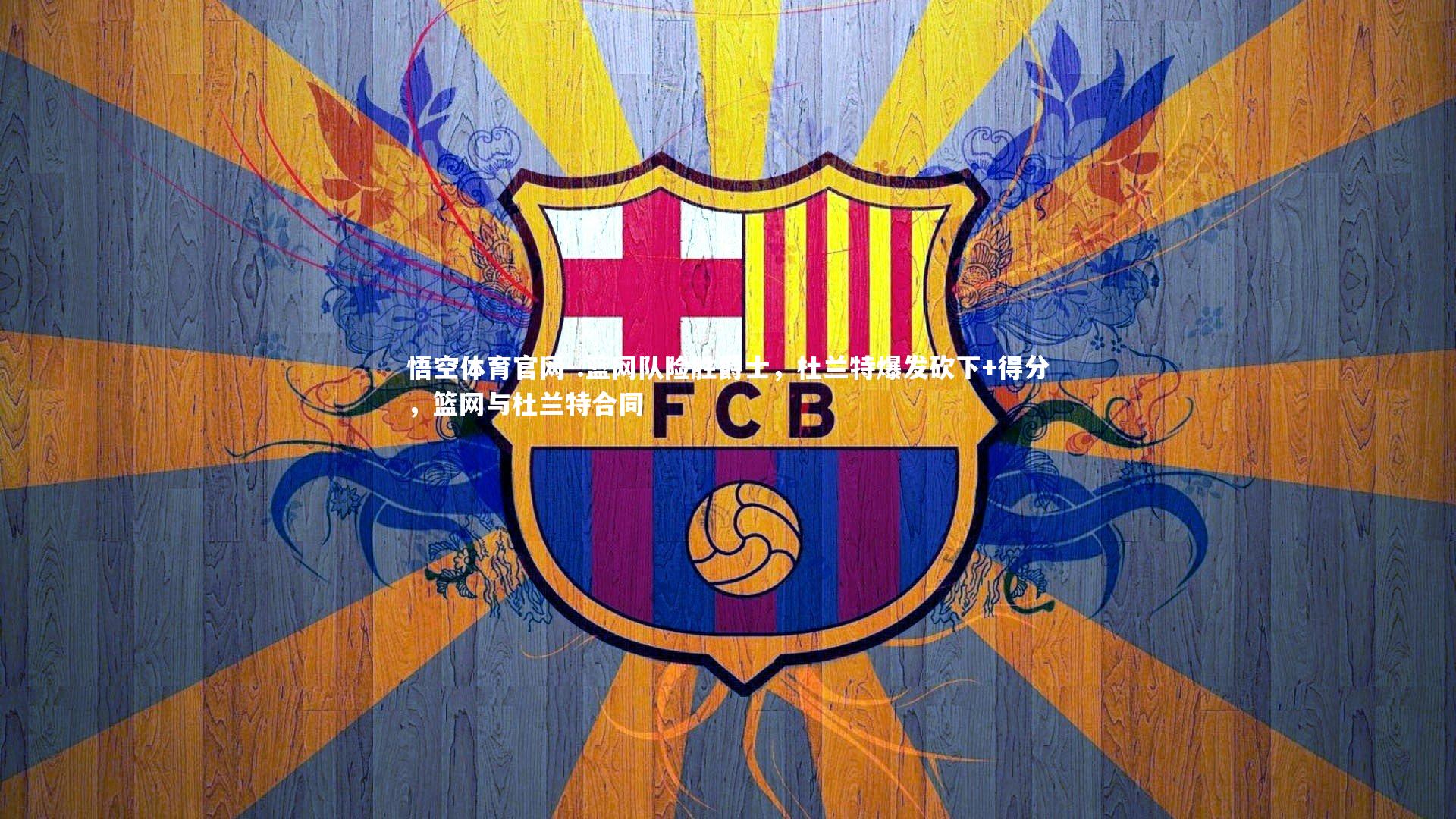 悟空体育官网-.篮网队险胜爵士，杜兰特爆发砍下+得分，篮网与杜兰特合同