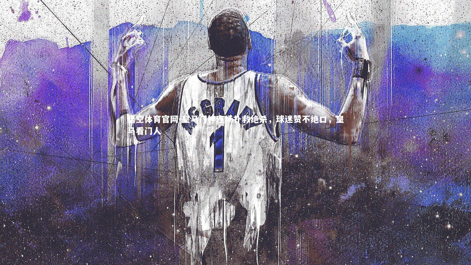 悟空体育官网-皇马门神连场扑救绝杀，球迷赞不绝口，皇马看门人