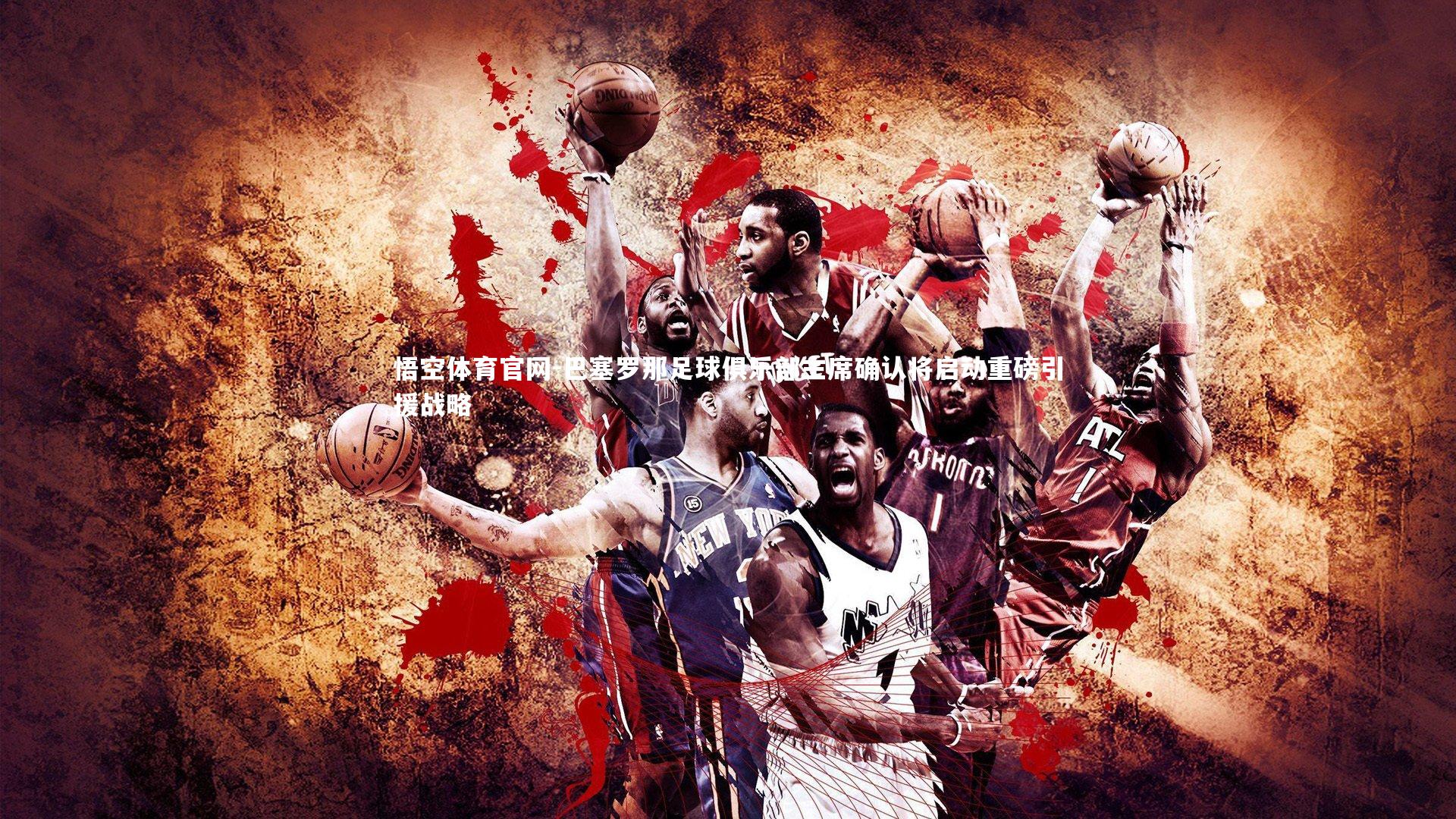 巴塞罗那足球俱乐部主席确认将启动重磅引援战略