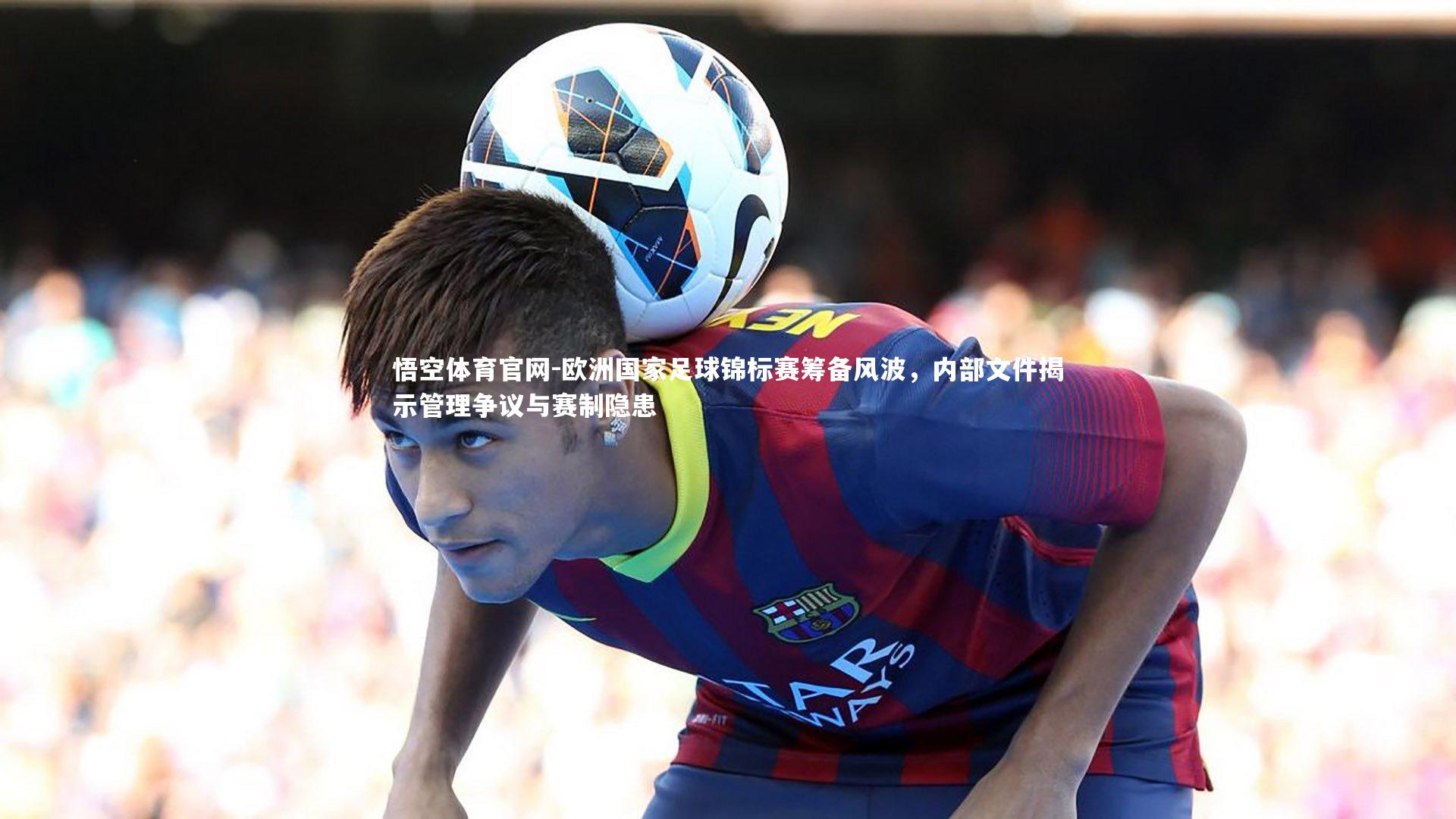 欧洲国家足球锦标赛筹备风波，内部文件揭示管理争议与赛制隐患