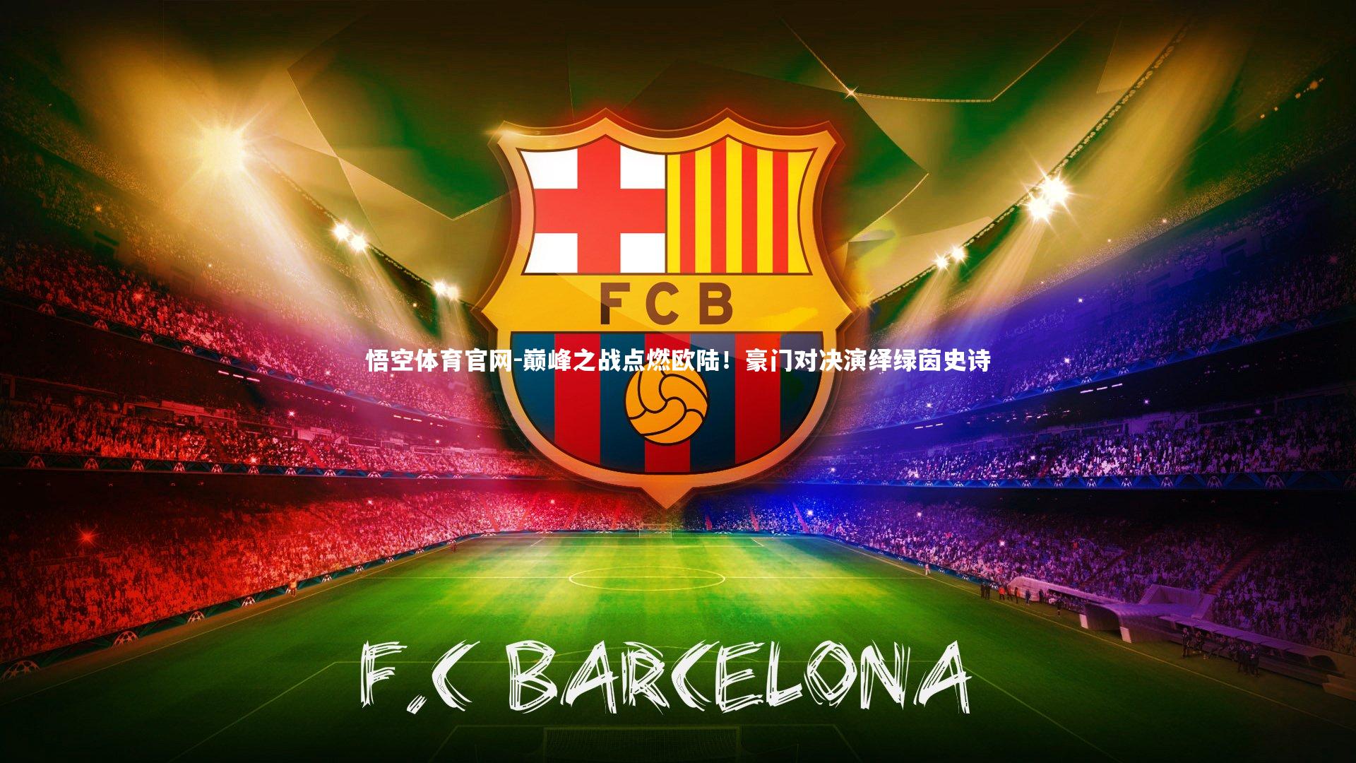 巅峰之战点燃欧陆！豪门对决演绎绿茵史诗