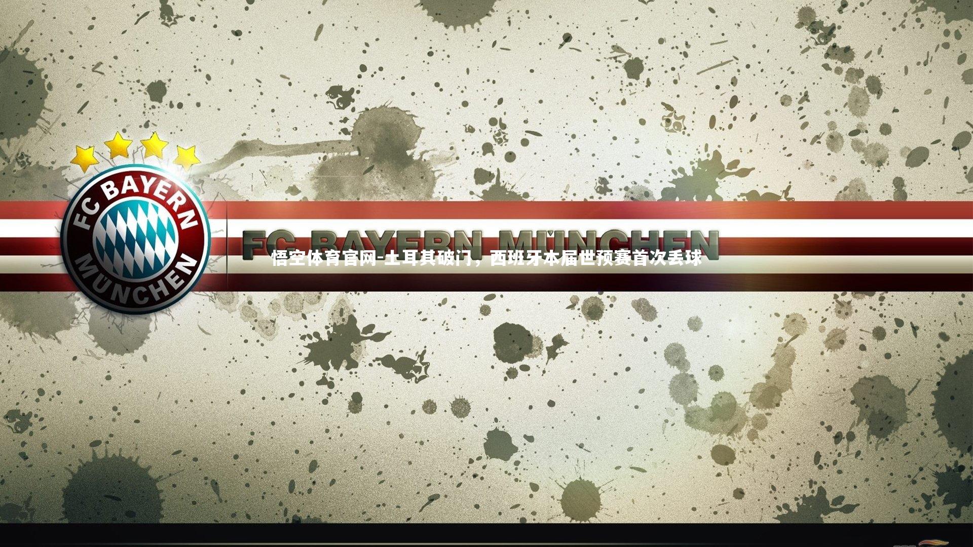 悟空体育官网-土耳其破门，西班牙本届世预赛首次丢球