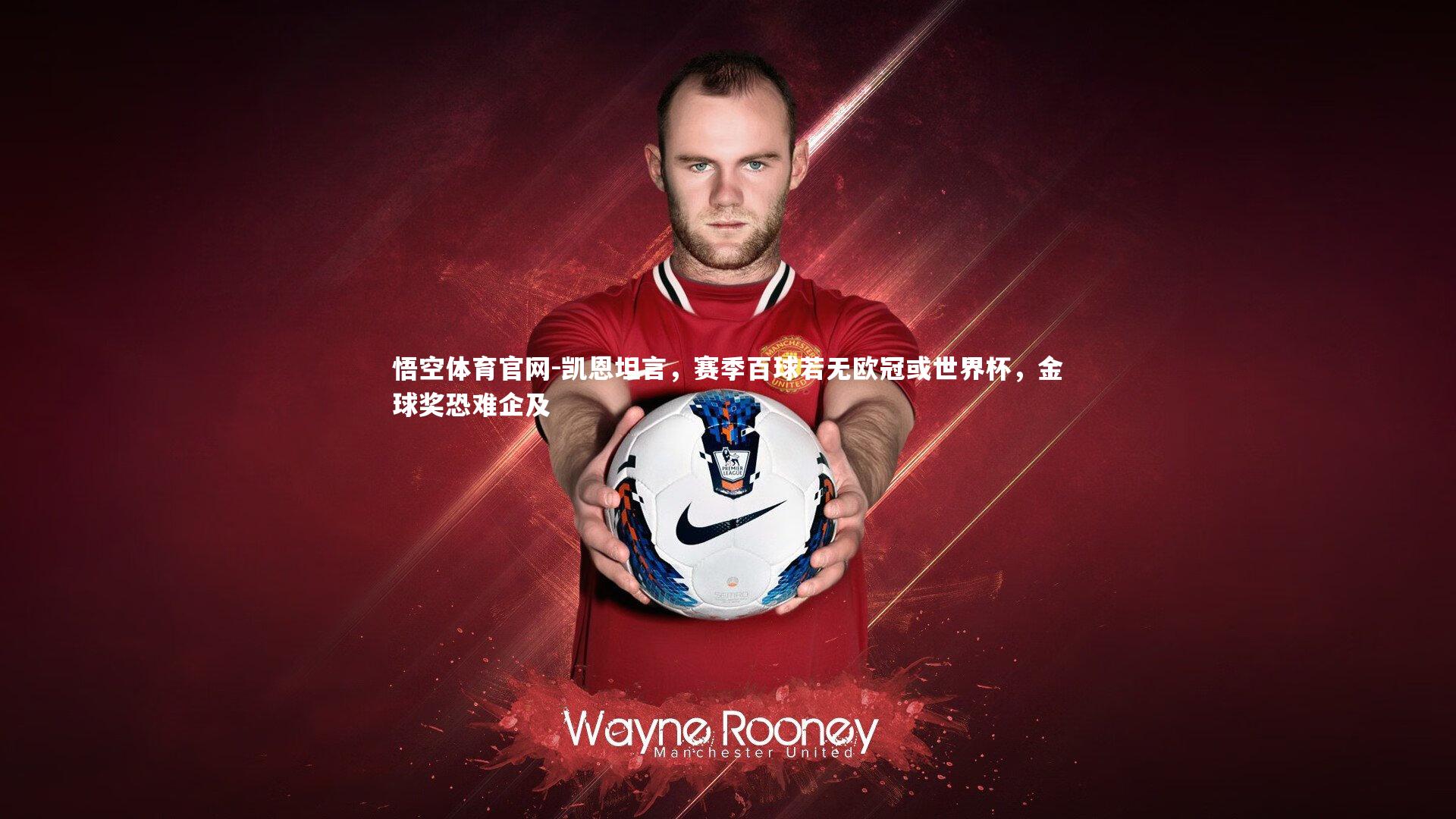 凯恩坦言，赛季百球若无欧冠或世界杯，金球奖恐难企及